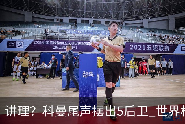 讲理？科曼尾声摆出5后卫 世界杯第3身高却被头球绝平